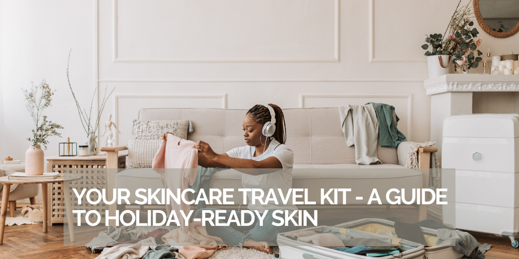 Your Skincare Travel Kit - A Guide to Holiday-Ready Skin