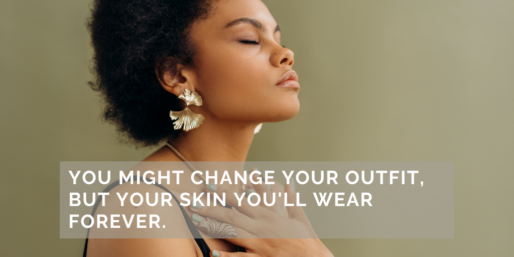You Might change your outfit, but your skin you'll wear forever.